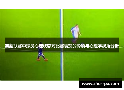 英超联赛中球员心理状态对比赛表现的影响与心理学视角分析