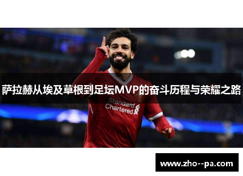 萨拉赫从埃及草根到足坛MVP的奋斗历程与荣耀之路