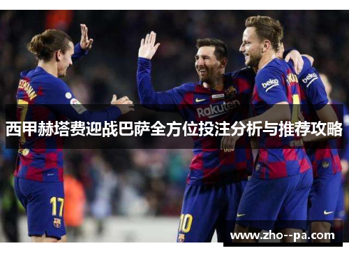 西甲赫塔费迎战巴萨全方位投注分析与推荐攻略