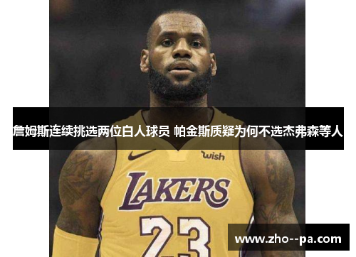 詹姆斯连续挑选两位白人球员 帕金斯质疑为何不选杰弗森等人