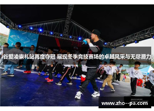 谷爱凌崇礼站再度夺冠 展现冬季竞技赛场的卓越风采与无尽潜力