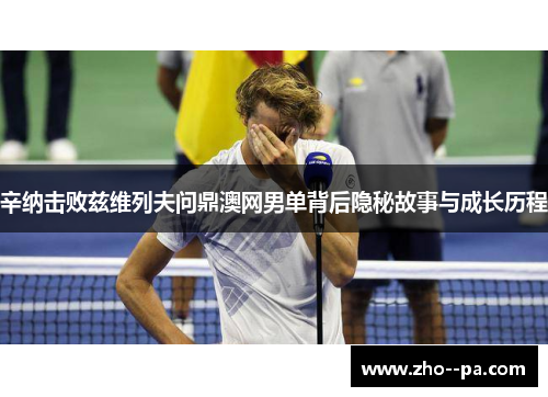 辛纳击败兹维列夫问鼎澳网男单背后隐秘故事与成长历程