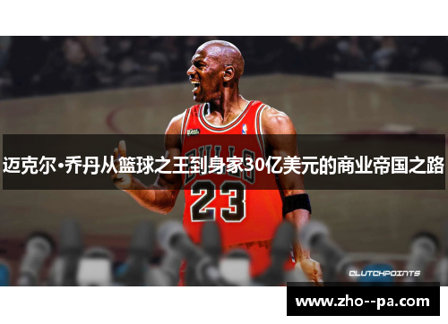 迈克尔·乔丹从篮球之王到身家30亿美元的商业帝国之路 迈克尔·乔丹从篮球之王到身家30亿美元的商业帝国之路