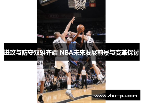 进攻与防守双雄齐耀 NBA未来发展前景与变革探讨