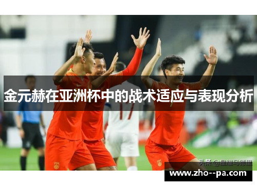 金元赫在亚洲杯中的战术适应与表现分析 金元赫在亚洲杯中的战术适应与表现分析