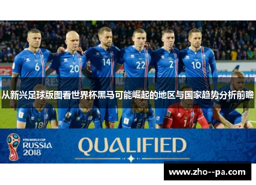 从新兴足球版图看世界杯黑马可能崛起的地区与国家趋势分析前瞻