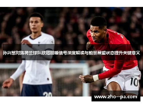 孙兴慜对阵荷兰球队欧冠回暖信号深度解读与前景展望状态提升关键意义 孙兴慜对阵荷兰球队欧冠回暖信号深度解读与前景展望状态提升关键意义