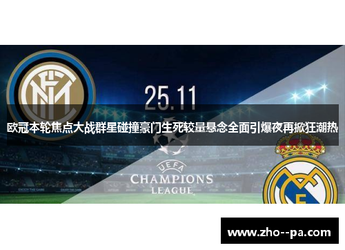 欧冠本轮焦点大战群星碰撞豪门生死较量悬念全面引爆夜再掀狂潮热 欧冠本轮焦点大战群星碰撞豪门生死较量悬念全面引爆夜再掀狂潮热