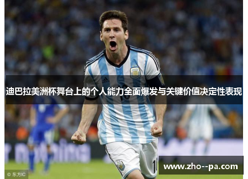 迪巴拉美洲杯舞台上的个人能力全面爆发与关键价值决定性表现
