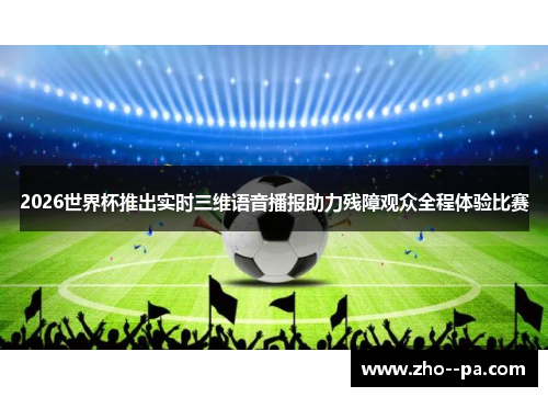 2026世界杯推出实时三维语音播报助力残障观众全程体验比赛