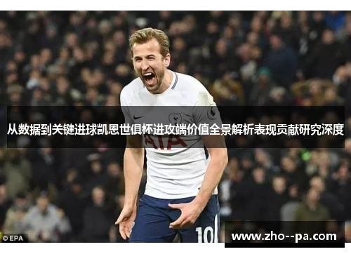 从数据到关键进球凯恩世俱杯进攻端价值全景解析表现贡献研究深度