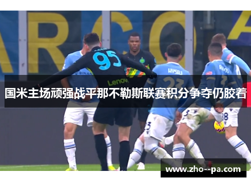 国米主场顽强战平那不勒斯联赛积分争夺仍胶着