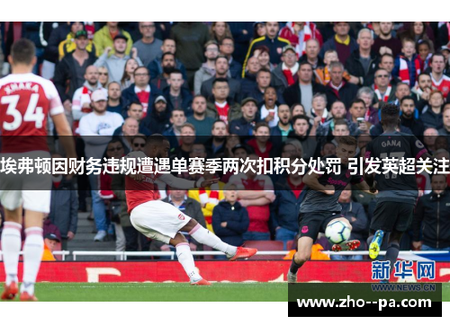 埃弗顿因财务违规遭遇单赛季两次扣积分处罚 引发英超关注