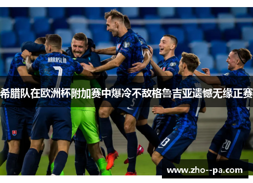 希腊队在欧洲杯附加赛中爆冷不敌格鲁吉亚遗憾无缘正赛