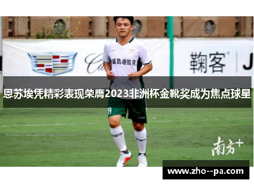 恩苏埃凭精彩表现荣膺2023非洲杯金靴奖成为焦点球星