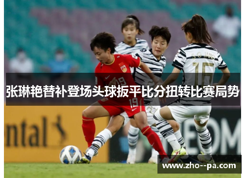 张琳艳替补登场头球扳平比分扭转比赛局势