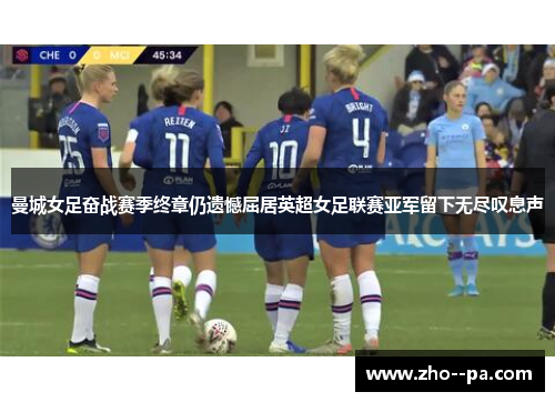 曼城女足奋战赛季终章仍遗憾屈居英超女足联赛亚军留下无尽叹息声