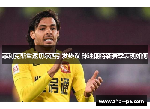 菲利克斯重返切尔西引发热议 球迷期待新赛季表现如何