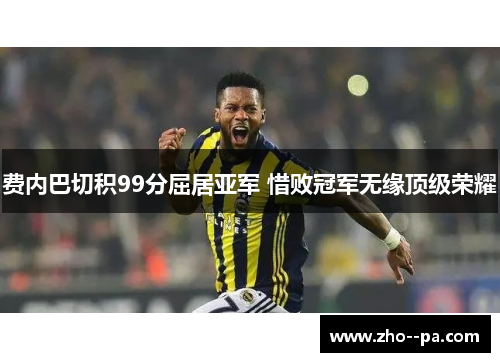 费内巴切积99分屈居亚军 惜败冠军无缘顶级荣耀