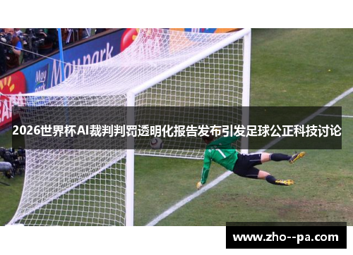 2026世界杯AI裁判判罚透明化报告发布引发足球公正科技讨论 2026世界杯AI裁判判罚透明化报告发布引发足球公正科技讨论