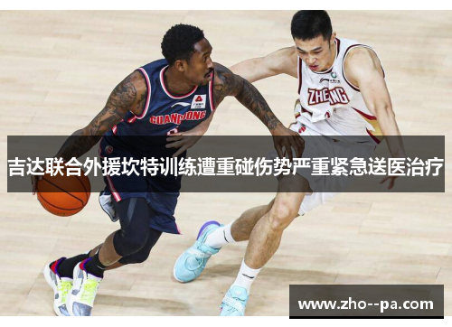 吉达联合外援坎特训练遭重碰伤势严重紧急送医治疗