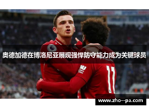 奥德加德在博洛尼亚展现强悍防守能力成为关键球员