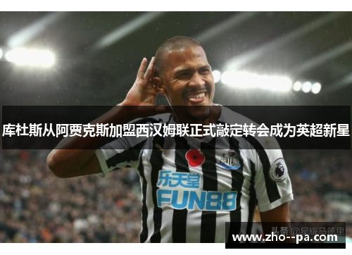 库杜斯从阿贾克斯加盟西汉姆联正式敲定转会成为英超新星