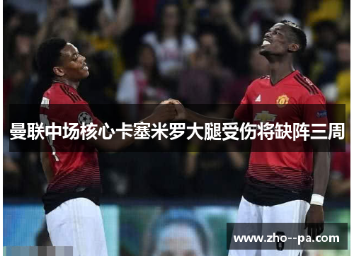 曼联中场核心卡塞米罗大腿受伤将缺阵三周