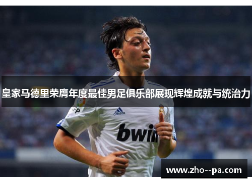 皇家马德里荣膺年度最佳男足俱乐部展现辉煌成就与统治力 皇家马德里荣膺年度最佳男足俱乐部展现辉煌成就与统治力
