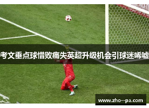 考文垂点球惜败痛失英超升级机会引球迷唏嘘 考文垂点球惜败痛失英超升级机会引球迷唏嘘