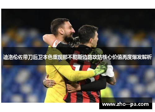 迪洛伦佐带刀后卫本色重现那不勒斯边路攻防核心价值再度爆发解析