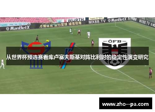 从世界杯预选赛看库卢塞夫斯基对阵比利时的稳定性演变研究 从世界杯预选赛看库卢塞夫斯基对阵比利时的稳定性演变研究