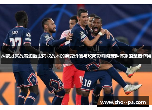从欧冠实战看边后卫内收战术的演变价值与攻防影响对球队体系的塑造作用 从欧冠实战看边后卫内收战术的演变价值与攻防影响对球队体系的塑造作用