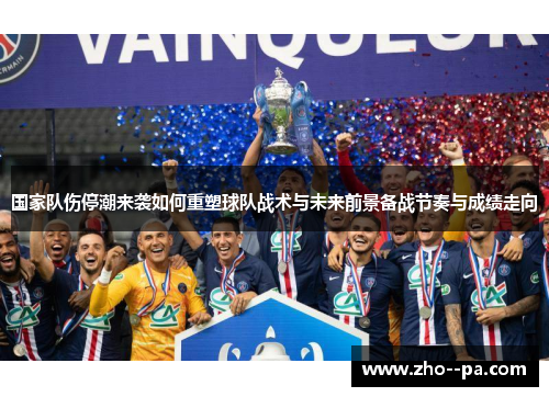 国家队伤停潮来袭如何重塑球队战术与未来前景备战节奏与成绩走向 国家队伤停潮来袭如何重塑球队战术与未来前景备战节奏与成绩走向