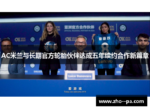 AC米兰与长期官方轮胎伙伴达成五年续约合作新篇章 AC米兰与长期官方轮胎伙伴达成五年续约合作新篇章