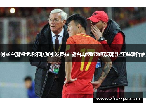 何塞卢加盟卡塔尔联赛引发热议 能否再创辉煌或成职业生涯转折点