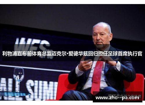 利物浦宣布前体育总监迈克尔·爱德华兹回归担任足球首席执行官 利物浦宣布前体育总监迈克尔·爱德华兹回归担任足球首席执行官